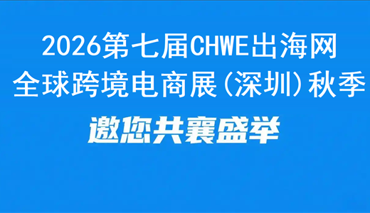 2026第七届CHWE出海网全球跨境电商展(深圳)秋季