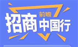 特別策劃｜“前瞻·招商中國行”已啟動(dòng) 速速報(bào)名！