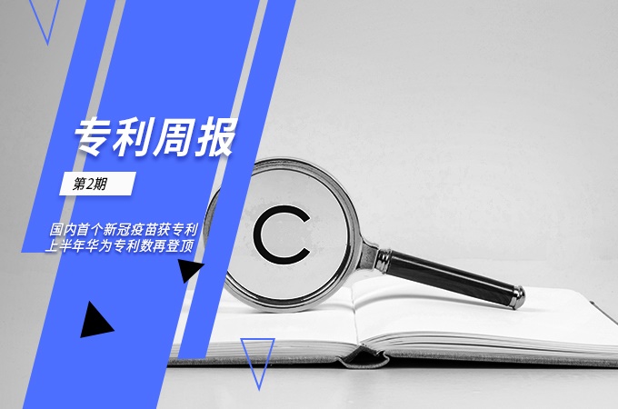 前瞻全球专利周报第2期：国内首个新冠疫苗获专利，上半年华为专利数再登顶