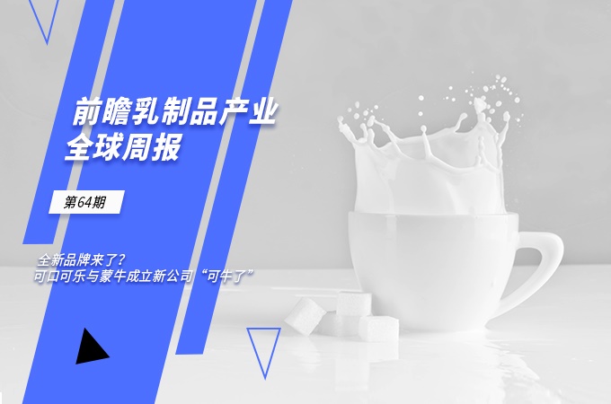 前瞻乳制品产业全球周报第64期：全新品牌来了？可口可乐与蒙牛成立新公司“可牛了”