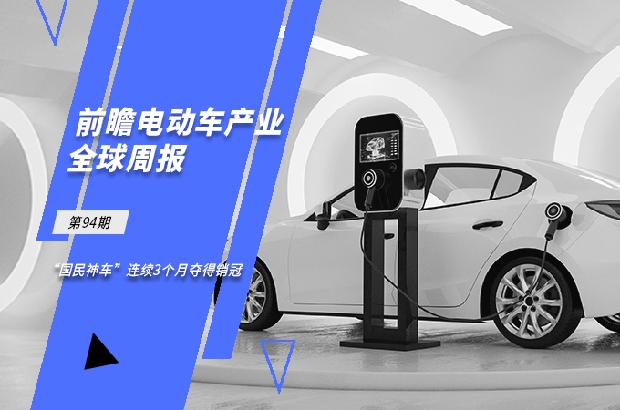 前瞻电动汽车产业全球周报第94期：“国民神车”连续3个月夺得销冠