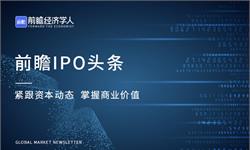 前瞻IPO头条：4过3，精密零组件制造商成功登陆A股！百奥赛图拟明日香港上市